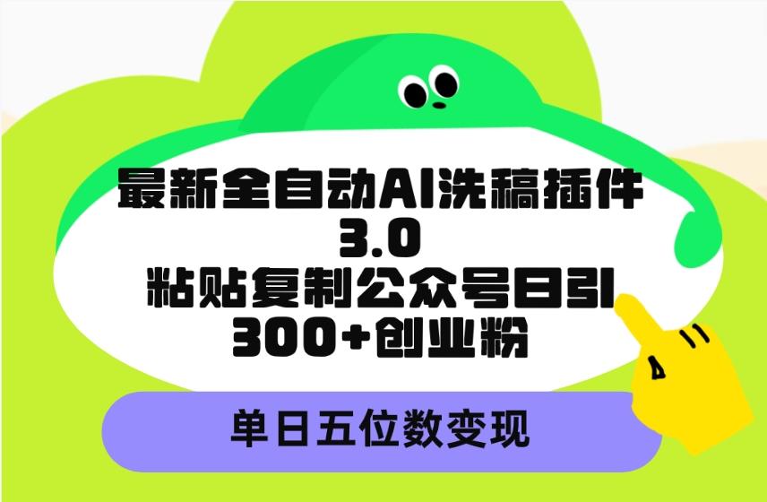(9662期)最新全自动AI洗稿插件3.0，粘贴复制公众号日引300+创业粉，单日五位数变现-天娱网创