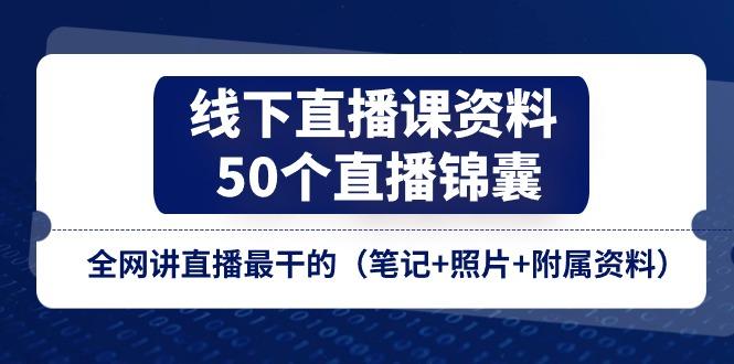 线下直播课资料、50个-直播锦囊，全网讲直播最干的(笔记+照片+附属资料-天娱网创