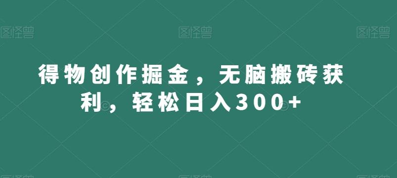 得物创作掘金，无脑搬砖获利，轻松日入300+【揭秘】-天娱网创