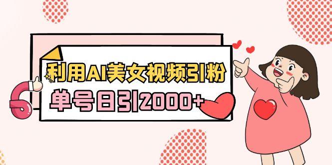 利用AI美女视频引粉，单号日引2000+，新手也能干(教程+软件)-天娱网创
