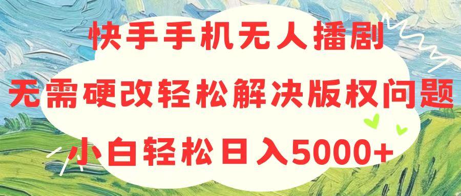 快手手机无人播剧，无需硬改，轻松解决版权问题，小白轻松日入5000+-天娱网创