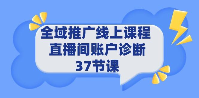 (9577期)全域推广线上课程 _ 直播间账户诊断 37节课-天娱网创