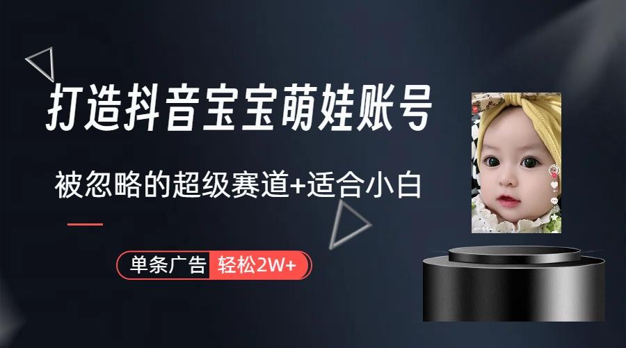 (9419期)打造抖音宝宝账号，一条广告2W，大部分人忽略的超级赛道(教程+素材+软件)-天娱网创