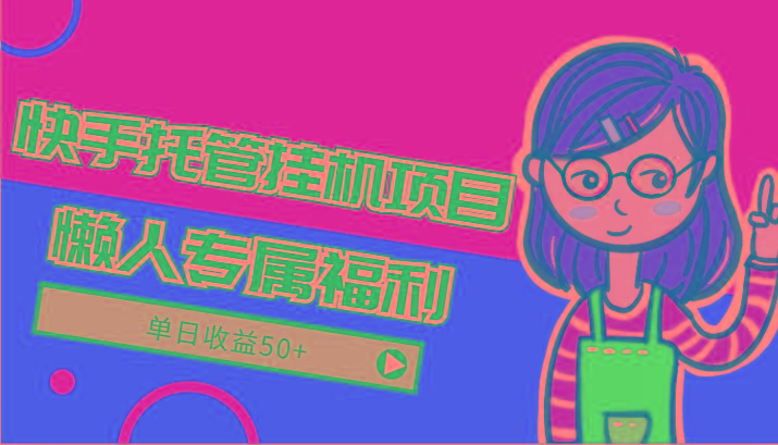 快手托管挂机项目-绿色正规懒人专属福利,单日收益50+-天娱网创