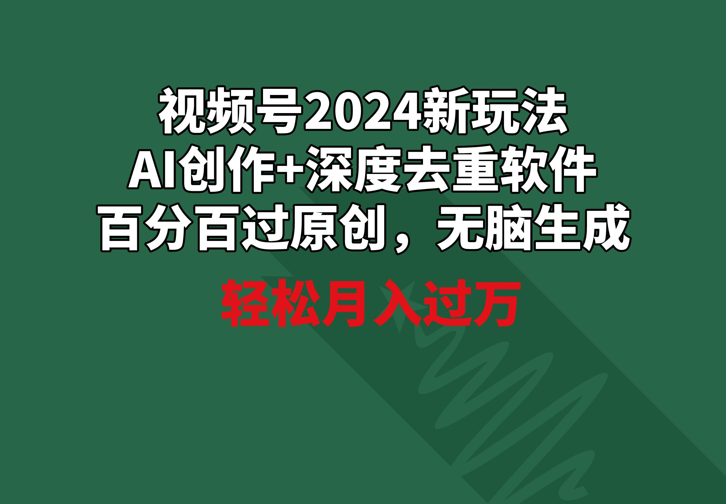 视频号2024新玩法，AI创作+深度去重软件 百分百过原创，无脑生成，月入过万-天娱网创