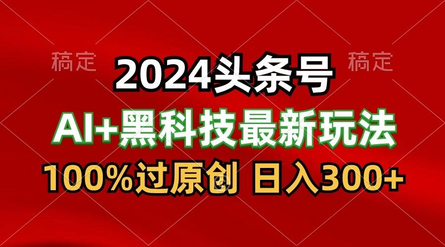 2024最新AI头条+黑科技猛撸收益,100%过原创,三天必起号,每天5分钟,月入1W+-天娱网创