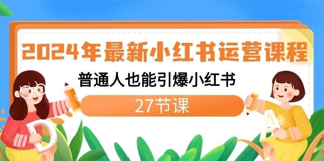 2024年最新小红书运营课程:普通人也能引爆小红书(27节课)-天娱网创