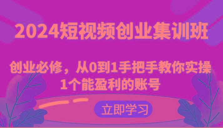2024短视频创业集训班：创业必修，从0到1手把手教你实操1个能盈利的账号-天娱网创