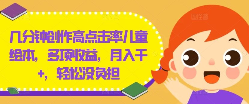 几分钟创作高点击率儿童绘本，多项收益，月入千+，轻松没负担【揭秘】-天娱网创
