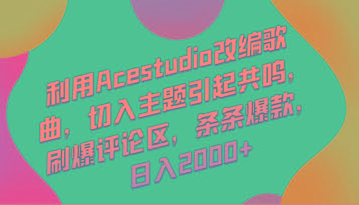 利用Acestudio改编歌曲，切入主题引起共鸣，刷爆评论区，条条爆款，日入2000+-天娱网创