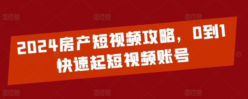 2024房产短视频攻略，0到1快速起短视频账号-天娱网创