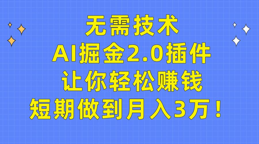 (9535期)无需技术，AI掘金2.0插件让你轻松赚钱，短期做到月入3万！-天娱网创