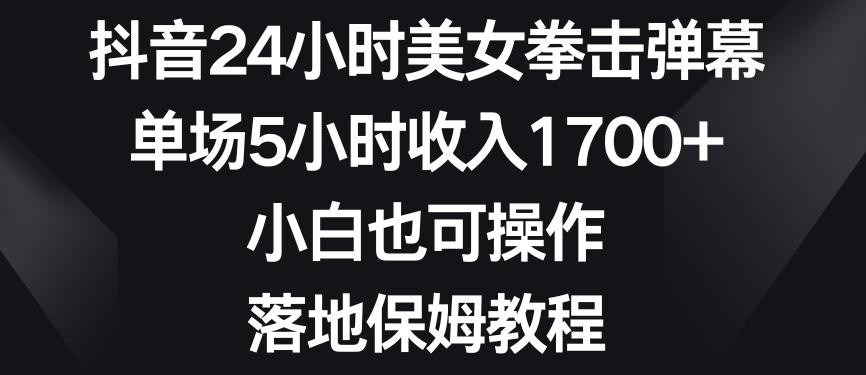 抖音24小时美女拳击弹幕，单场5小时收入1700+，小白也可操作，落地保姆教程【揭秘】-天娱网创