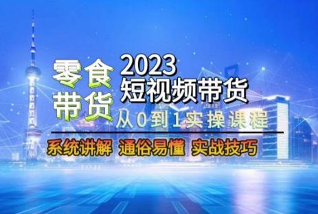 2023短视频带货-零食赛道，从0-1实操课程，系统讲解实战技巧-天娱网创
