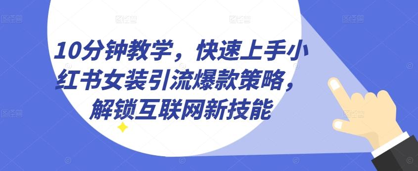 10分钟教学，快速上手小红书女装引流爆款策略，解锁互联网新技能【揭秘】-天娱网创