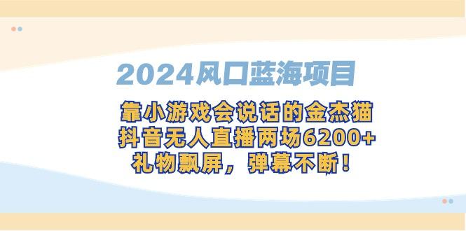 2024风口蓝海项目，靠小游戏会说话的金杰猫，抖音无人直播两场6200+，礼…-天娱网创