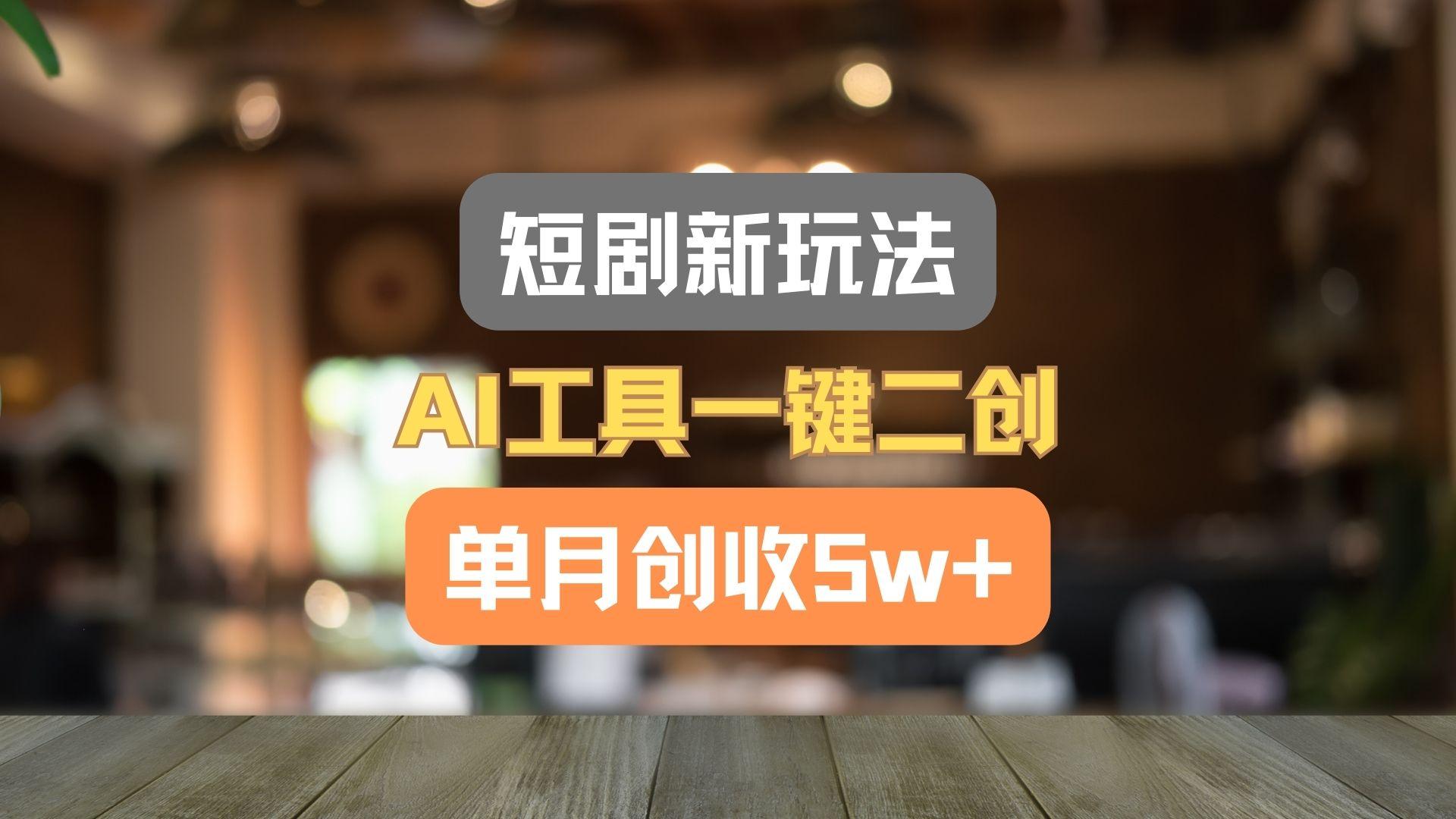 短剧新玩法，AI工具一键二创，单月创收5w+！-天娱网创