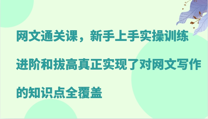 网文通关课，新手上手实操训练，进阶和拔高真正实现了对网文写作的知识点全覆盖-天娱网创
