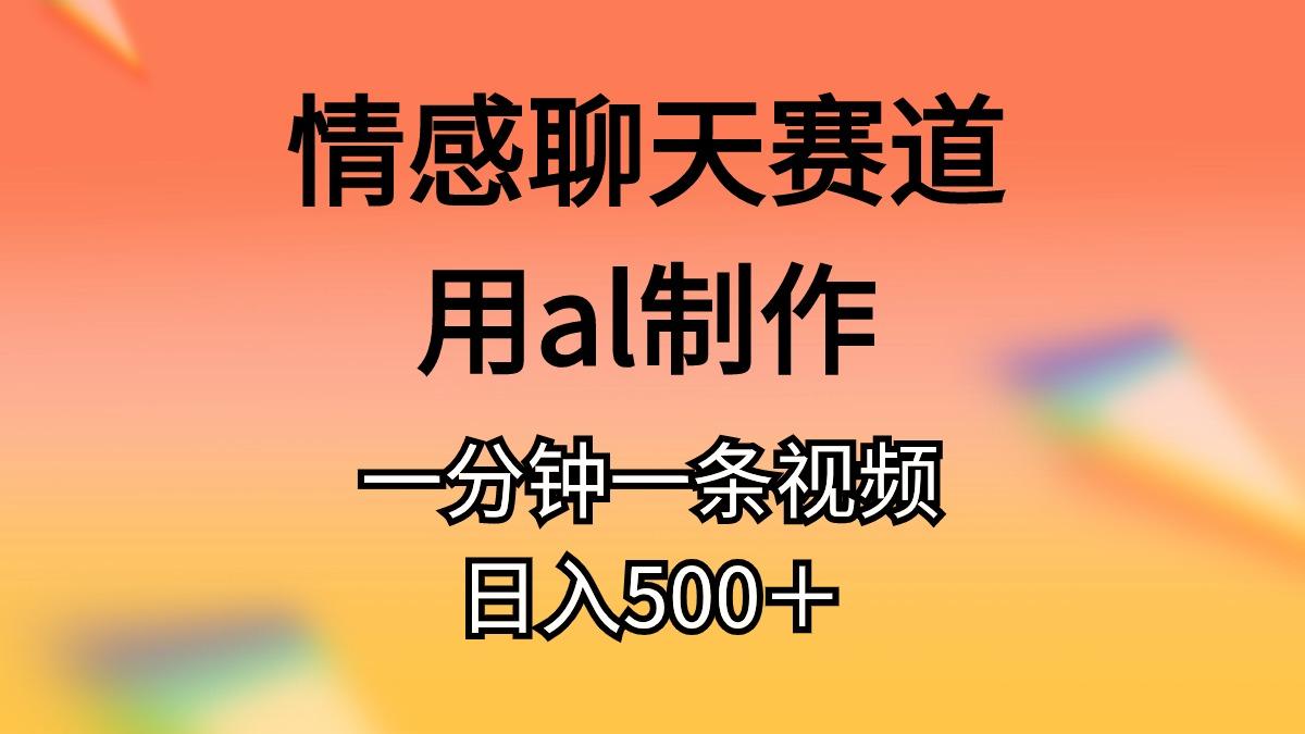 情感聊天赛道用al制作一分钟一条视频日入500＋-天娱网创