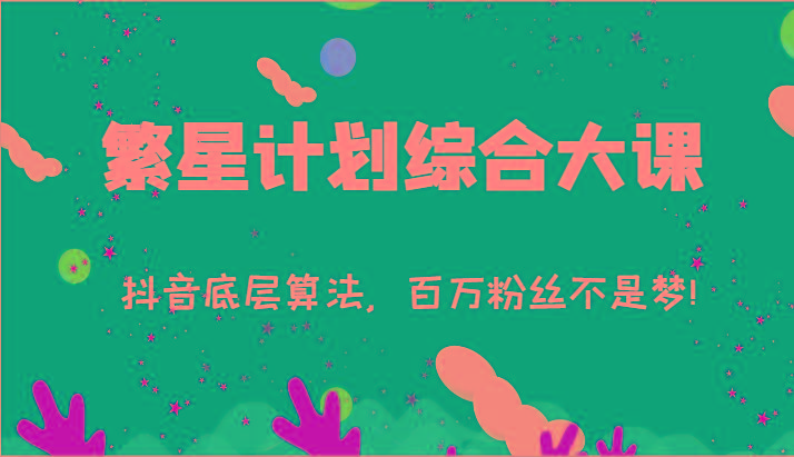 2024繁星计划综合大课：抖音底层算法，百万粉丝不是梦!(77节)-天娱网创