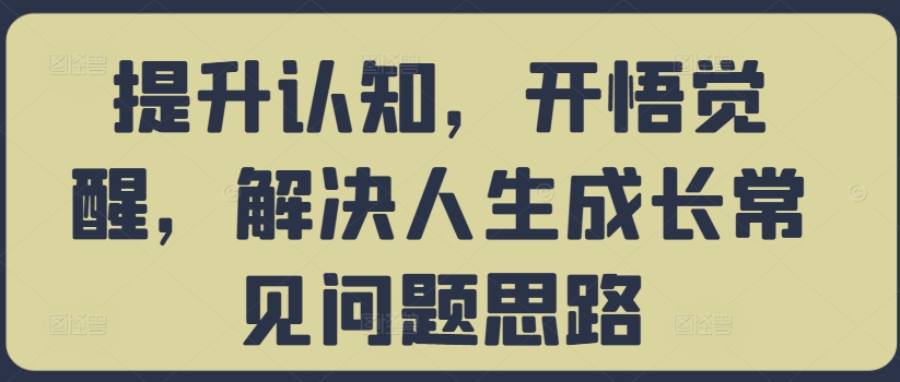 提升认知，开悟觉醒，解决人生成长常见问题思路-天娱网创