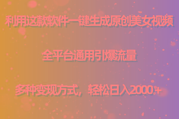 用这款软件一键生成原创美女视频 全平台通用引爆流量 多种变现 日入2000＋-天娱网创