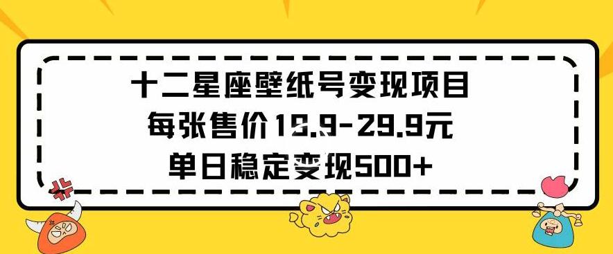 十二星座壁纸号变现项目每张售价19元单日稳定变现500+以上【揭秘】-天娱网创