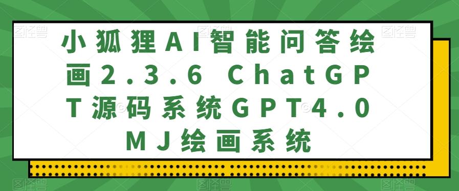 小狐狸AI智能问答绘画2.3.6 ChatGPT源码系统GPT4.0MJ绘画系统-天娱网创