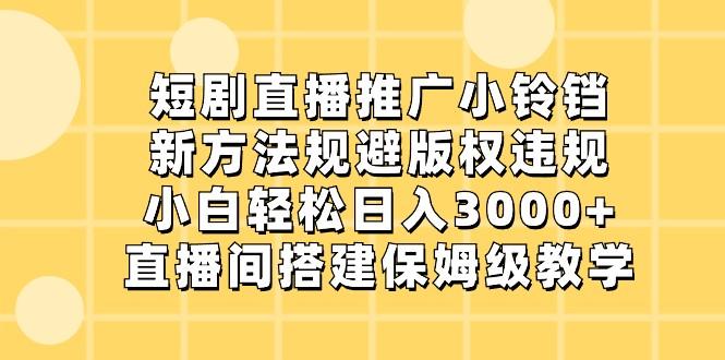短剧直播推广小铃铛，小白轻松日入3000+，新方法规避版权违规，直播间搭建保姆级教学-天娱网创