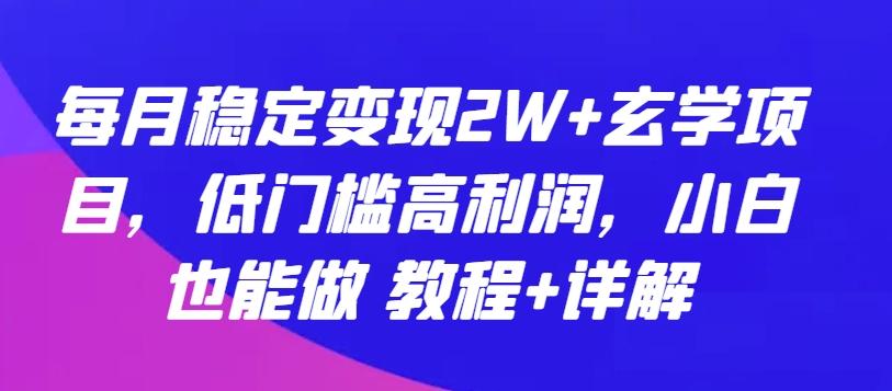 每月稳定变现2W+玄学项目，低门槛高利润，小白也能做 教程+详解【揭秘】-天娱网创