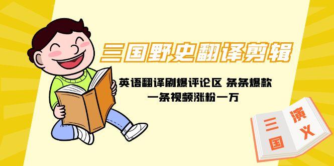 (9264期)三国野史翻译剪辑 英语翻译刷爆评论区 条条爆款一条视频涨粉1w+附888G素材-天娱网创