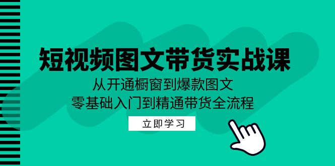 短视频图文带货实战课：从开通橱窗到爆款图文，零基础入门到精通带货-天娱网创