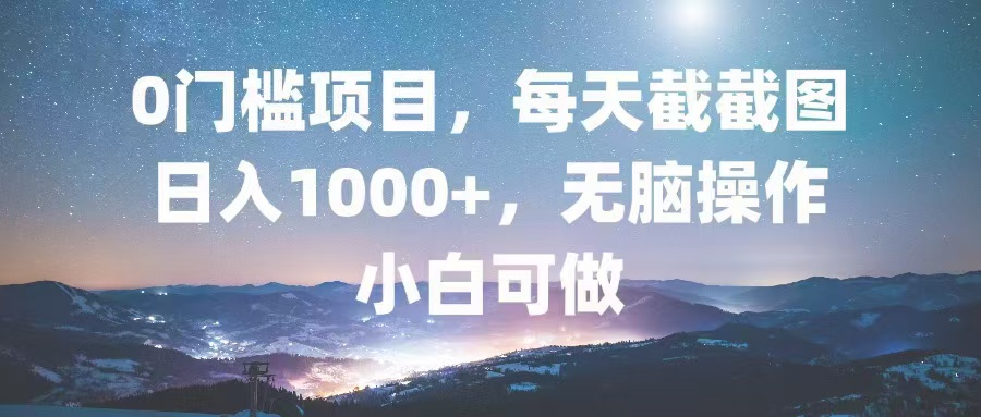 0门槛项目，每天截截图，日入1000+，轻松无脑，小白可做-天娱网创