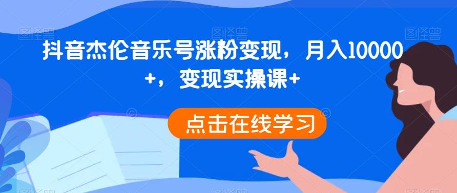 抖音杰伦音乐号涨粉变现，月入10000+，变现实操课+-天娱网创