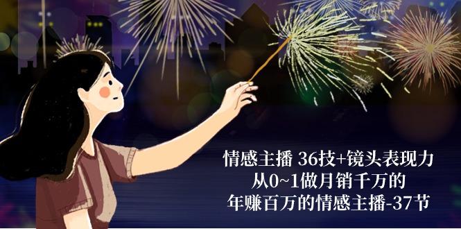 情感主播 36技+镜头表现力：从0~1做月销千万的，年赚百万的情感主播-37节-天娱网创