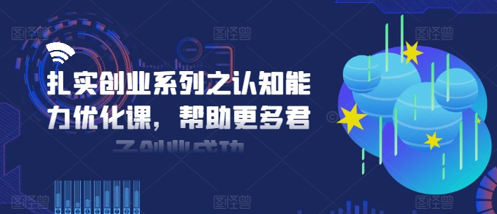 扎实创业系列之认知能力优化课，帮助更多君子创业成功-天娱网创