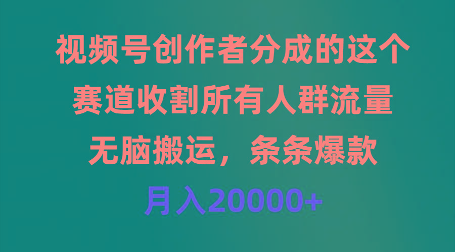 (9406期)视频号创作者分成的这个赛道，收割所有人群流量，无脑搬运，条条爆款，…-天娱网创