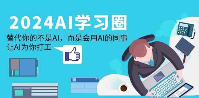 2024AI学习圈：替代你的不是AI，而是会用AI的同事，让AI为你打工-天娱网创