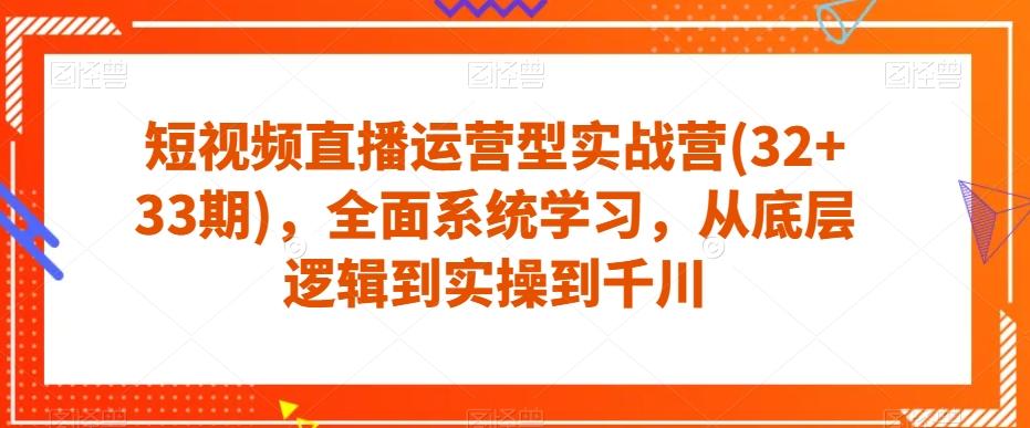短视频直播运营型实战营(32+33期)，全面系统学习，从底层逻辑到实操到千川-天娱网创
