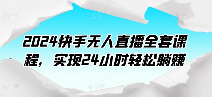 2024快手无人直播全套课程，实现24小时轻松躺赚-天娱网创