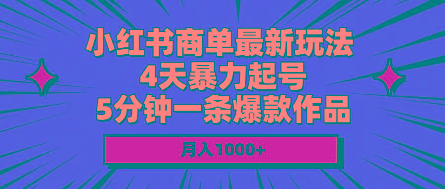 小红书商单最新玩法 4天暴力起号 5分钟一条爆款作品 月入1000+-天娱网创