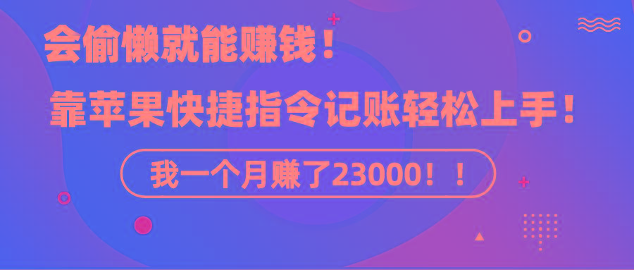 《会偷懒就能赚钱！靠苹果快捷指令自动记账轻松上手，一个月变现23000！》-天娱网创