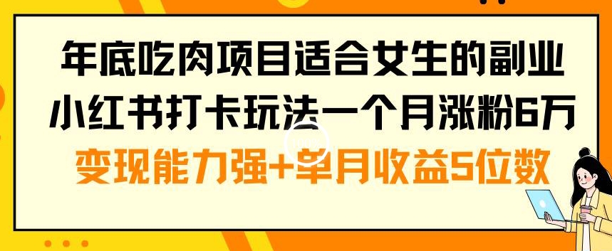 年底吃肉项目适合女生的副业小红书打卡玩法一个月涨粉6万+变现能力强+单月收益5位数【揭秘】-天娱网创
