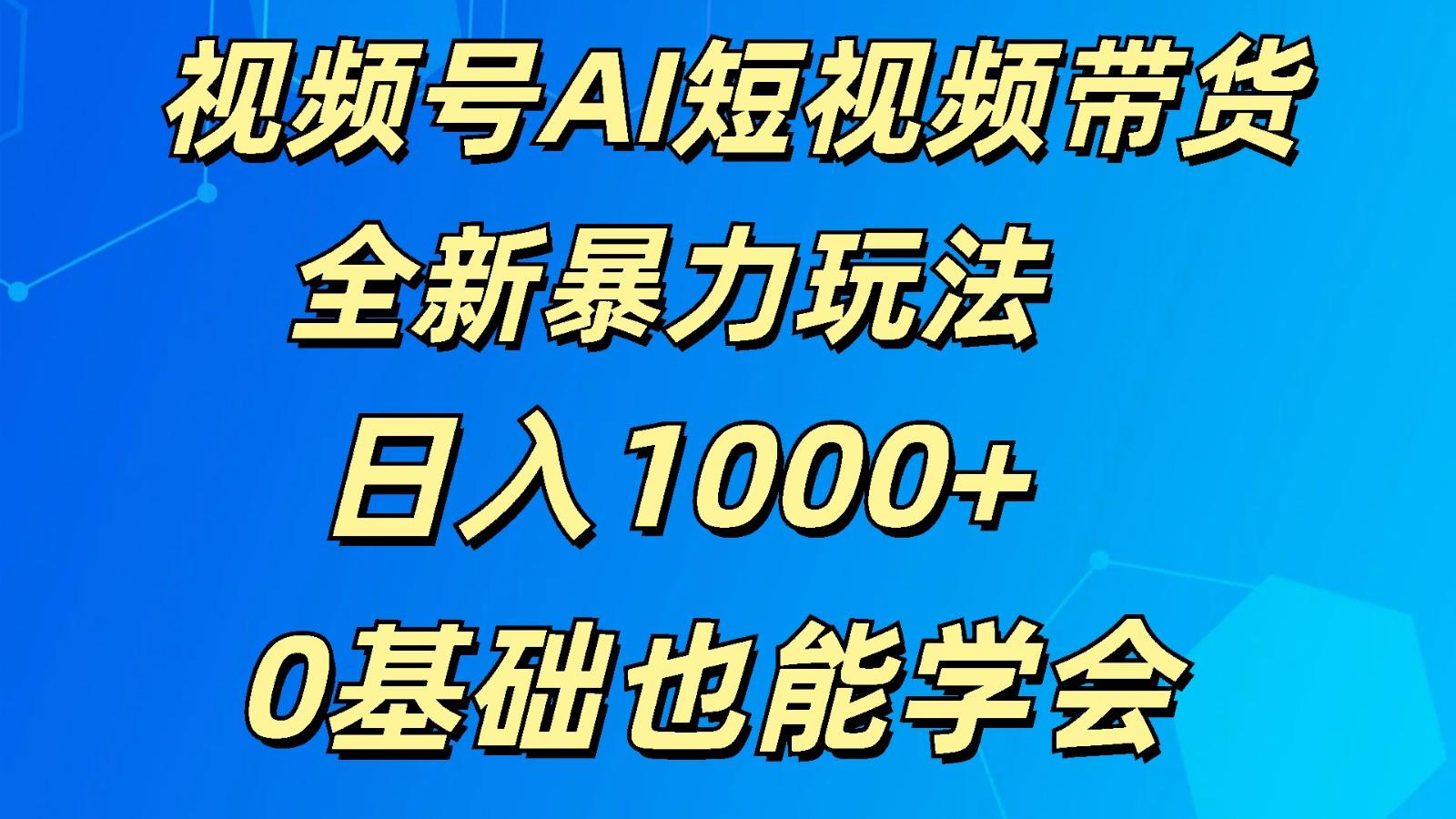 视频号AI短视频带货掘金计划全新暴力玩法 日入1000+ 0基础也能学会-天娱网创