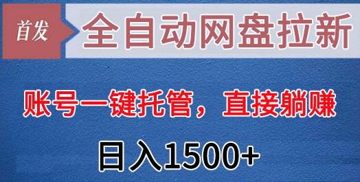 全自动网盘拉新,账号一键托管,直接躺赚,日入1500+(可放大,可团队)-天娱网创