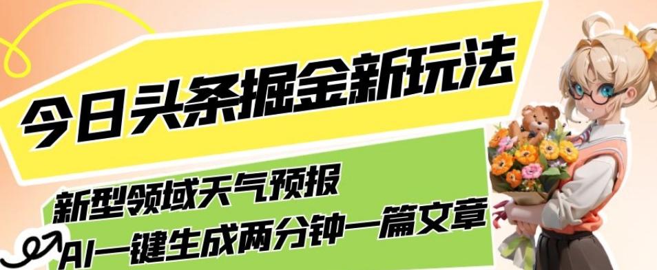 今日头条掘金新玩法，关于新型领域天气预报，AI一键生成两分钟一篇文章，复制粘贴轻松月入5000+-天娱网创