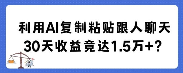 利用AI复制粘贴跟人聊天30天收益竟达1.5万+【揭秘】-天娱网创