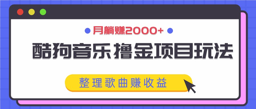 酷狗音乐撸金项目玩法,整理歌曲赚收益,月躺赚2000+-天娱网创