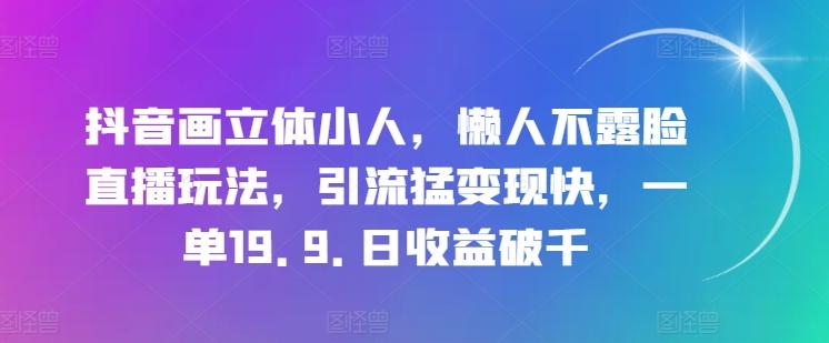 抖音画立体小人，懒人不露脸直播玩法，引流猛变现快，一单19.9.日收益破千【揭秘】-天娱网创