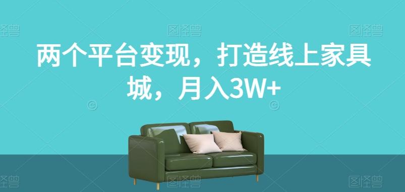 两个平台变现，打造线上家具城，月入3W+【揭秘】-天娱网创
